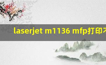 laserjet m1136 mfp打印不了